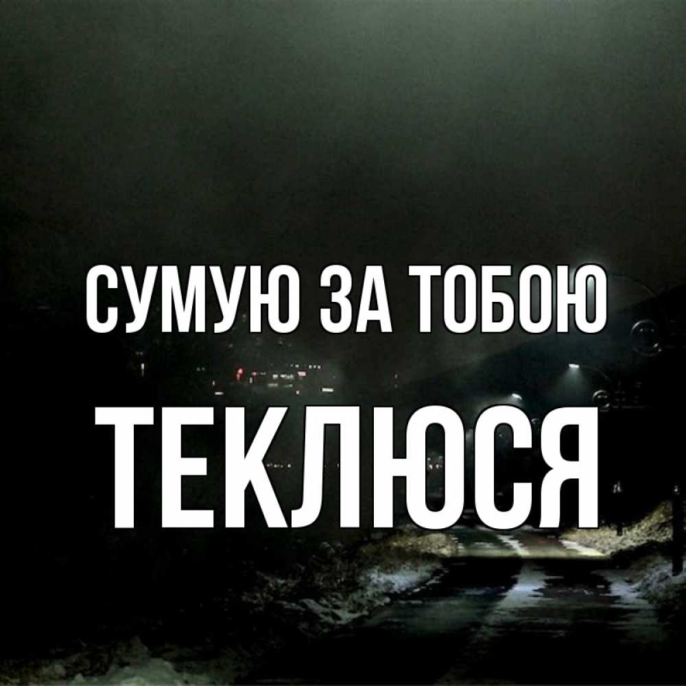 Открытка на каждый день з підписом, Теклюся Сумую за тобою окраина города Прикольна листівка з побажанням онлайн скачати безкоштовно 