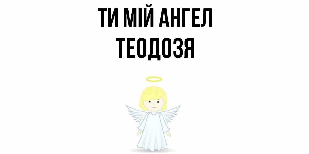 Открытка на каждый день з підписом, Теодозя Ти мій ангел ангел Прикольна листівка з побажанням онлайн скачати безкоштовно 