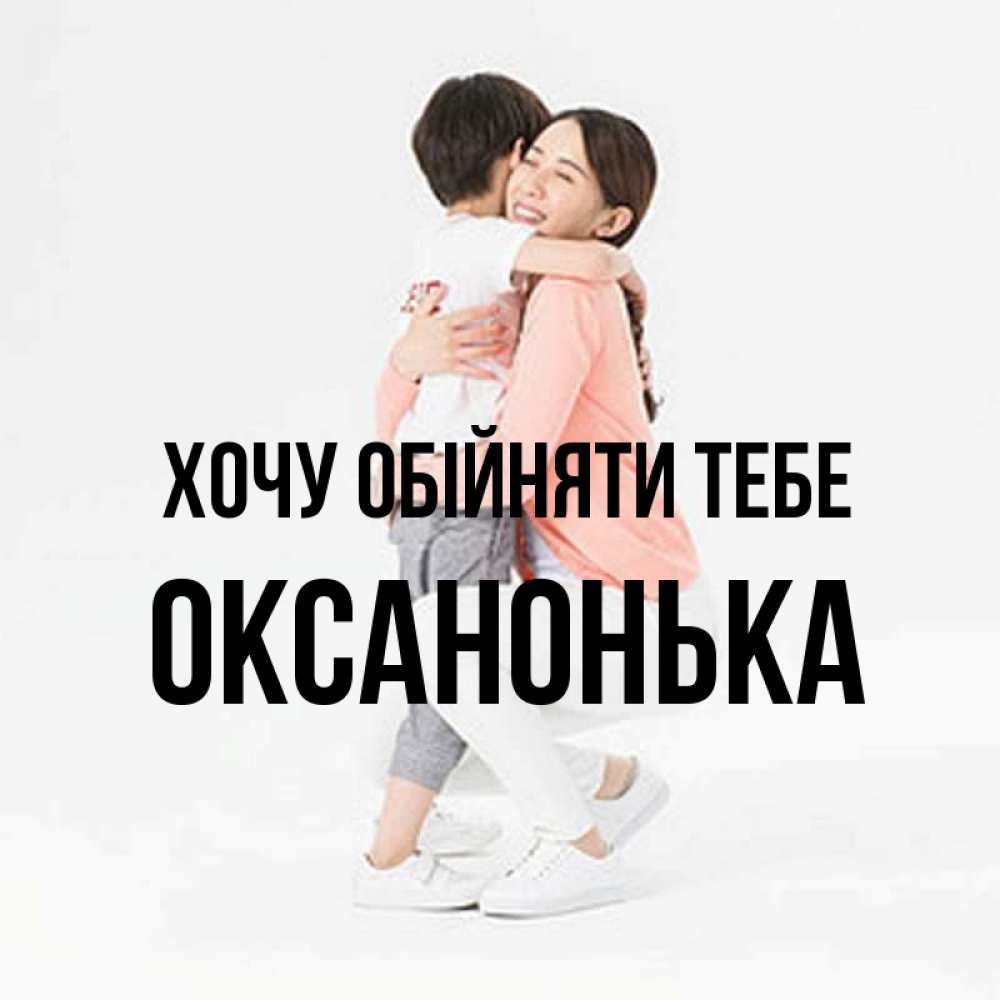 Открытка на каждый день з підписом, Оксанонька Хочу обійняти тебе соскучилась по сыну Прикольна листівка з побажанням онлайн скачати безкоштовно 