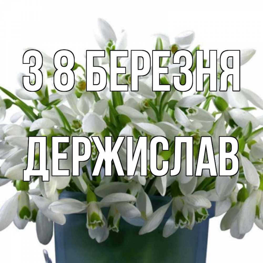 Открытка на каждый день з підписом, Держислав З 8 БЕРЕЗНЯ цветы к международному женскому дню Прикольна листівка з побажанням онлайн скачати безкоштовно 