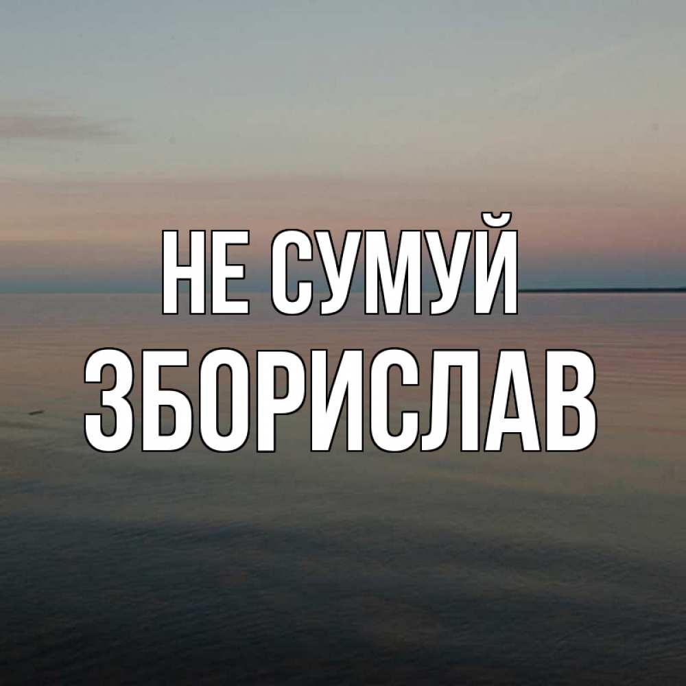 Открытка на каждый день з підписом, Зборислав Не сумуй водная гладь Прикольна листівка з побажанням онлайн скачати безкоштовно 