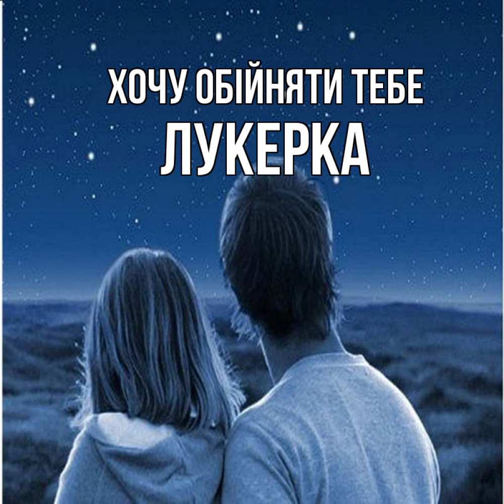 Открытка на каждый день з підписом, Лукерка Хочу обійняти тебе парень с девушкой смотрят на звезды Прикольна листівка з побажанням онлайн скачати безкоштовно 