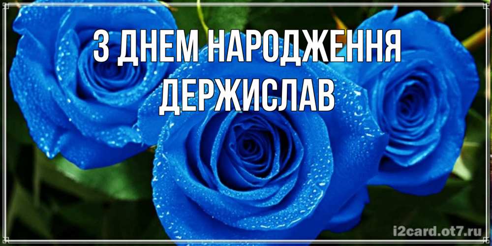 Открытка на каждый день з підписом, Держислав З Днем народження розы с синим цветом Прикольна листівка з побажанням онлайн скачати безкоштовно 