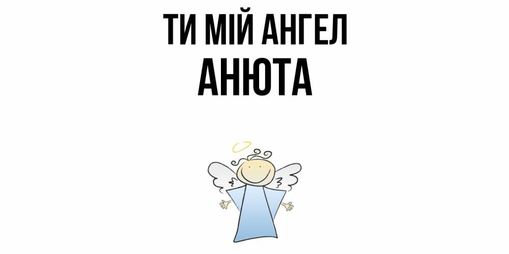 Открытка на каждый день з підписом, Анюта Ти мій ангел ангел Прикольна листівка з побажанням онлайн скачати безкоштовно 