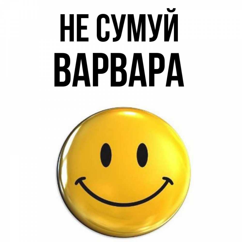 Открытка на каждый день з підписом, Варвара Не сумуй триде смайл Прикольна листівка з побажанням онлайн скачати безкоштовно 