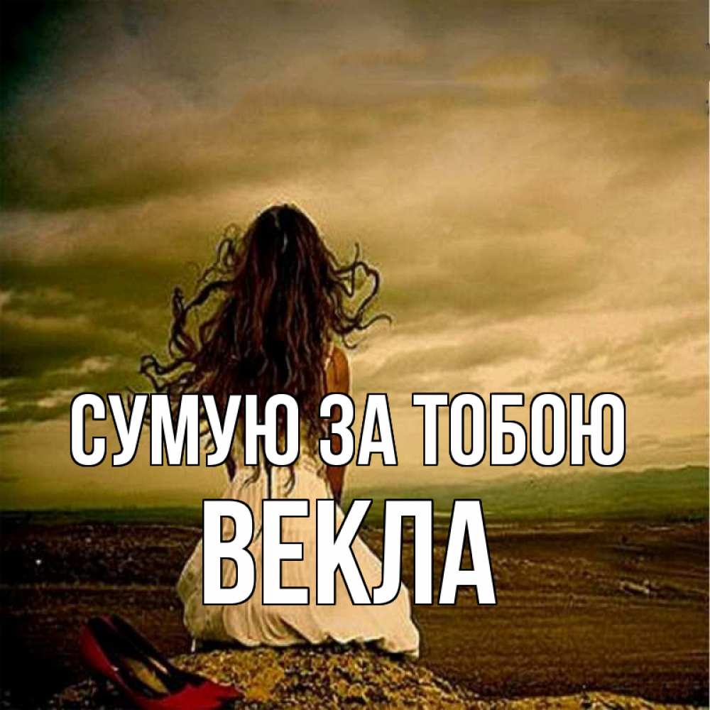 Открытка на каждый день з підписом, Векла Сумую за тобою возвращайся Прикольна листівка з побажанням онлайн скачати безкоштовно 