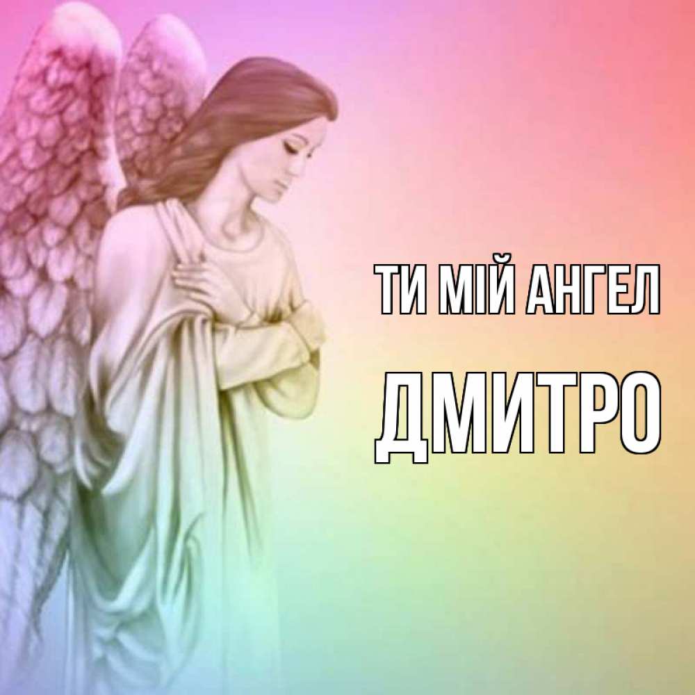 Открытка на каждый день з підписом, Дмитро Ти мій ангел Открытка с ангелом со сложенными крыльями Прикольна листівка з побажанням онлайн скачати безкоштовно 