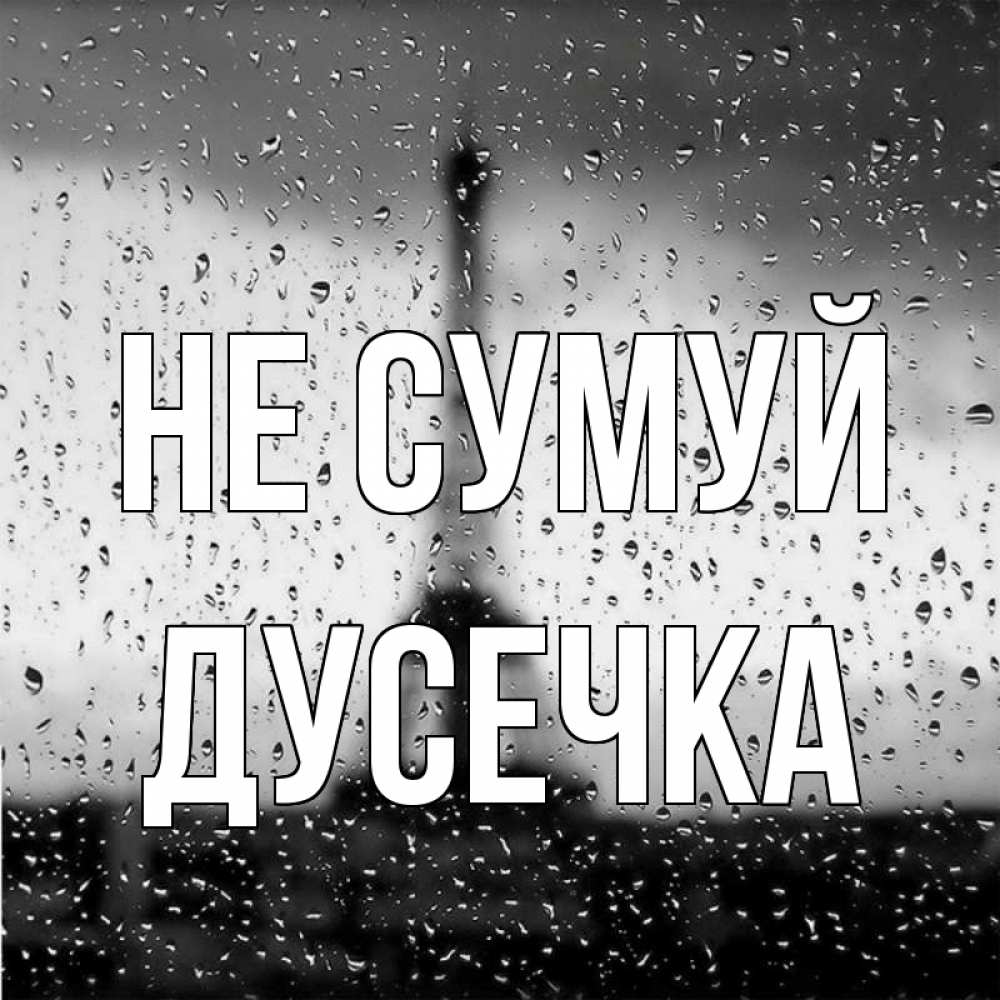 Открытка на каждый день з підписом, Дусечка Не сумуй Париж и Эйфелева башня Прикольна листівка з побажанням онлайн скачати безкоштовно 