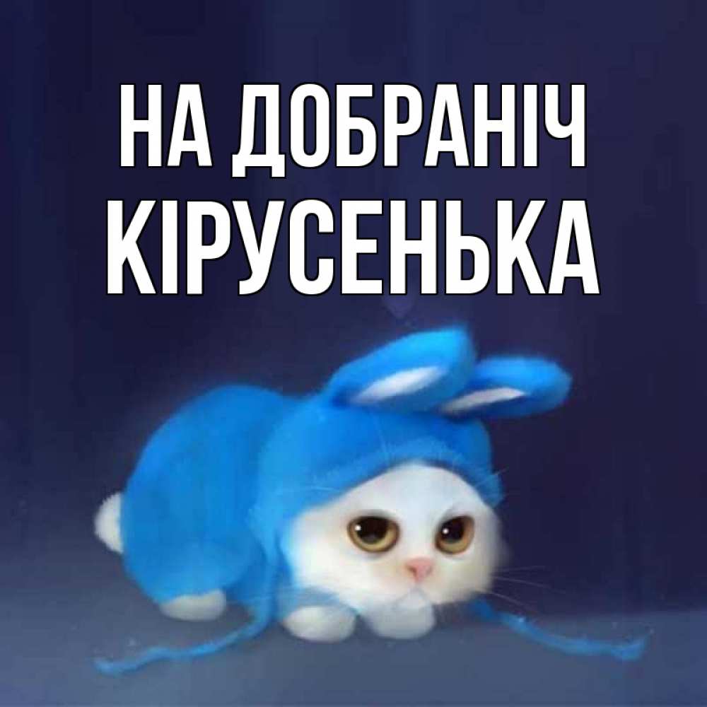 Открытка на каждый день з підписом, Кірусенька На добраніч кот в голубом костюме кролика с ушками Прикольна листівка з побажанням онлайн скачати безкоштовно 