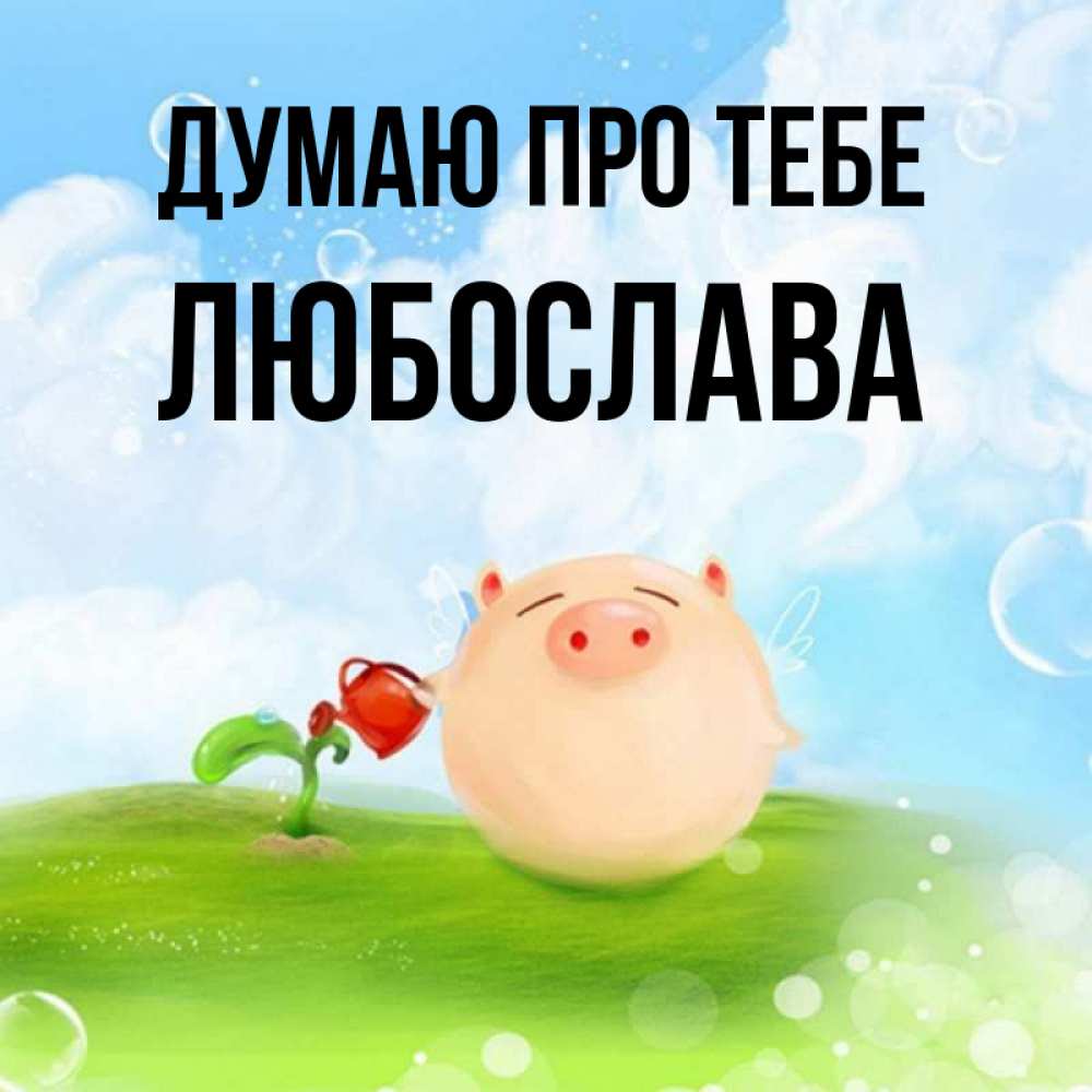 Открытка на каждый день з підписом, Любослава Думаю про тебе позитивная свинюшка Прикольна листівка з побажанням онлайн скачати безкоштовно 