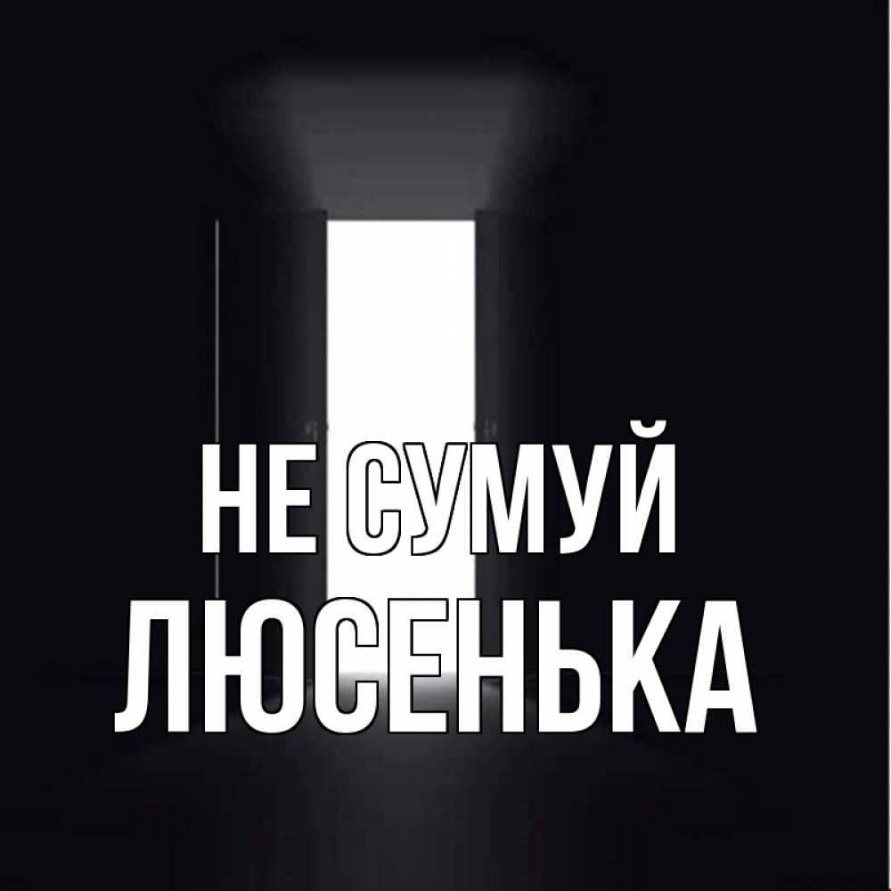 Открытка на каждый день з підписом, Люсенька Не сумуй открытая дверь Прикольна листівка з побажанням онлайн скачати безкоштовно 