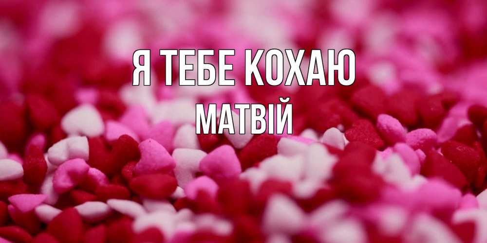 Открытка на каждый день з підписом, Матвій Я тебе кохаю красивая открытка с признанием в любви Прикольна листівка з побажанням онлайн скачати безкоштовно 