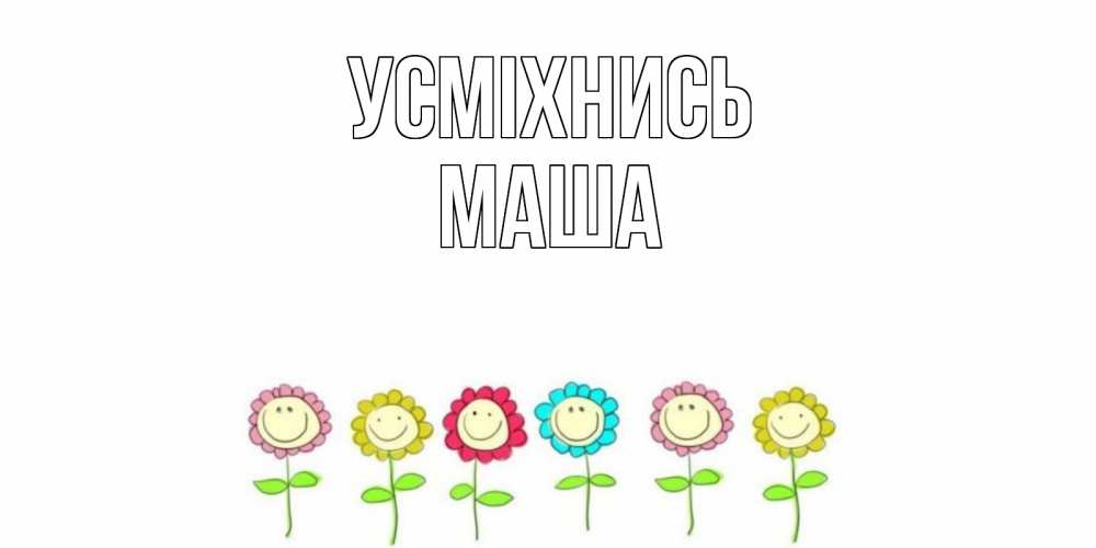 Открытка на каждый день з підписом, Маша Усміхнись улыбка, цветы Прикольна листівка з побажанням онлайн скачати безкоштовно 