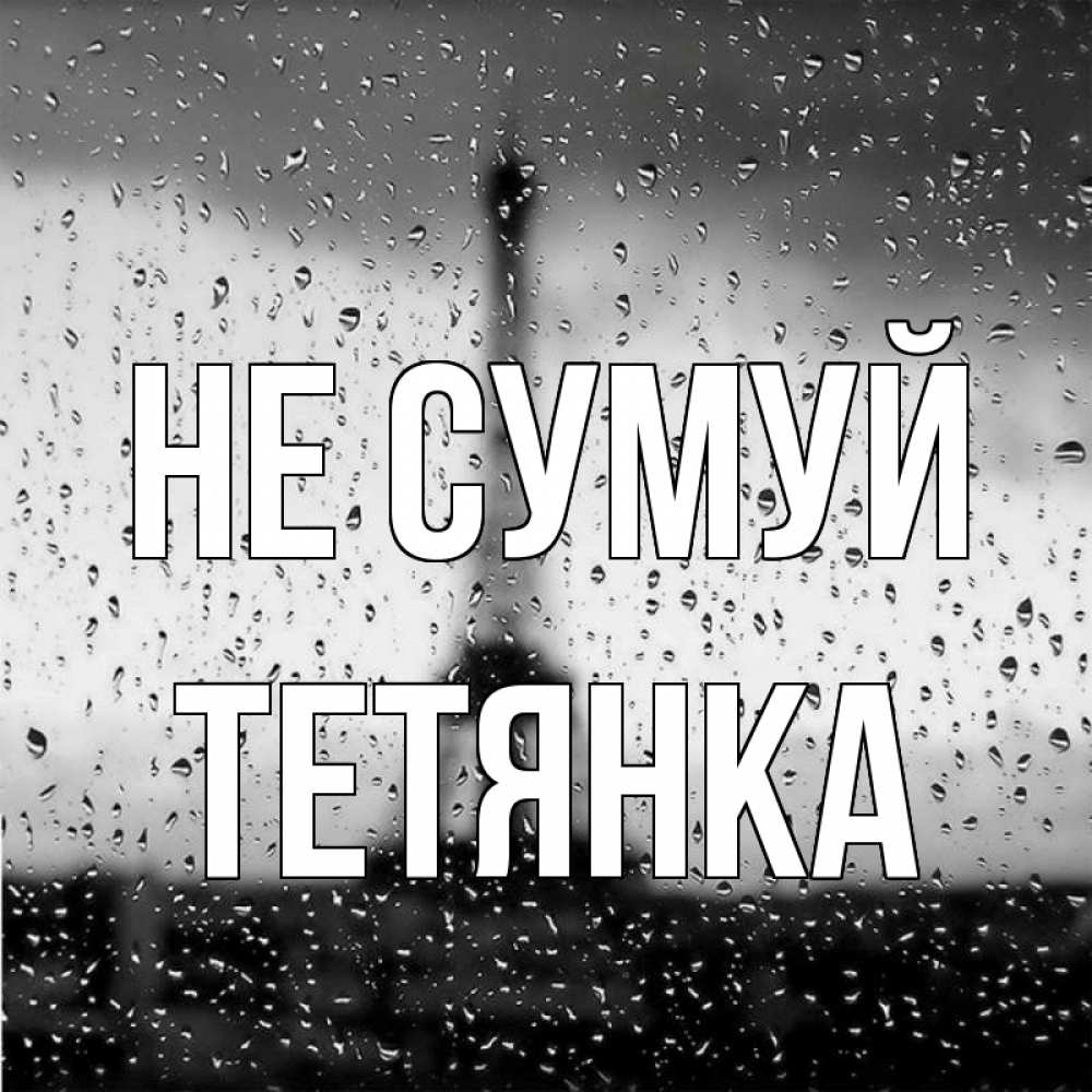 Открытка на каждый день з підписом, Тетянка Не сумуй Париж и Эйфелева башня Прикольна листівка з побажанням онлайн скачати безкоштовно 
