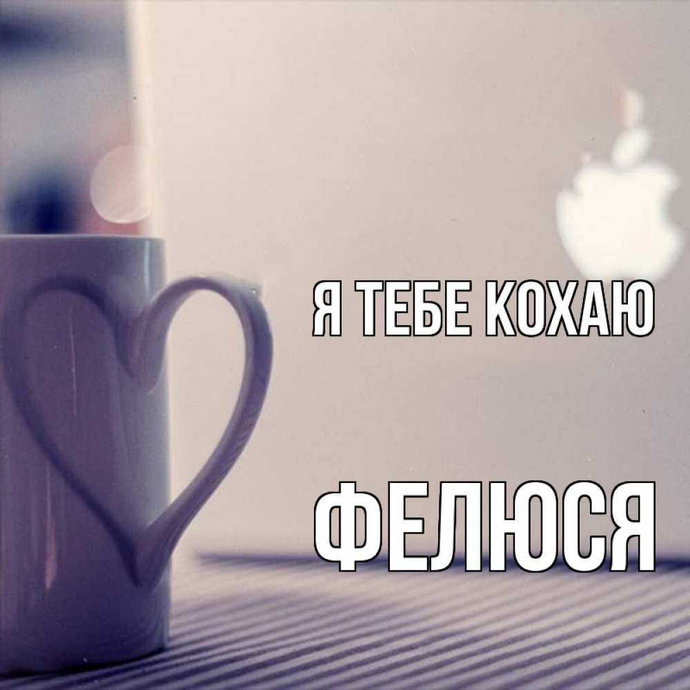 Открытка на каждый день з підписом, Фелюся Я тебе кохаю знак яблока Прикольна листівка з побажанням онлайн скачати безкоштовно 
