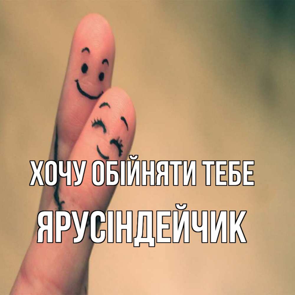 Открытка на каждый день з підписом, Ярусіндейчик Хочу обійняти тебе рисунок на пальцах Прикольна листівка з побажанням онлайн скачати безкоштовно 