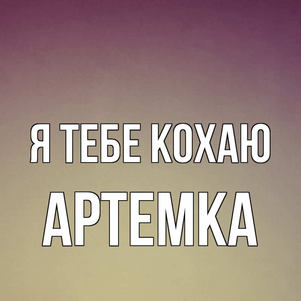 Открытка на каждый день з підписом, Артемка Я тебе кохаю для любимой Прикольна листівка з побажанням онлайн скачати безкоштовно 