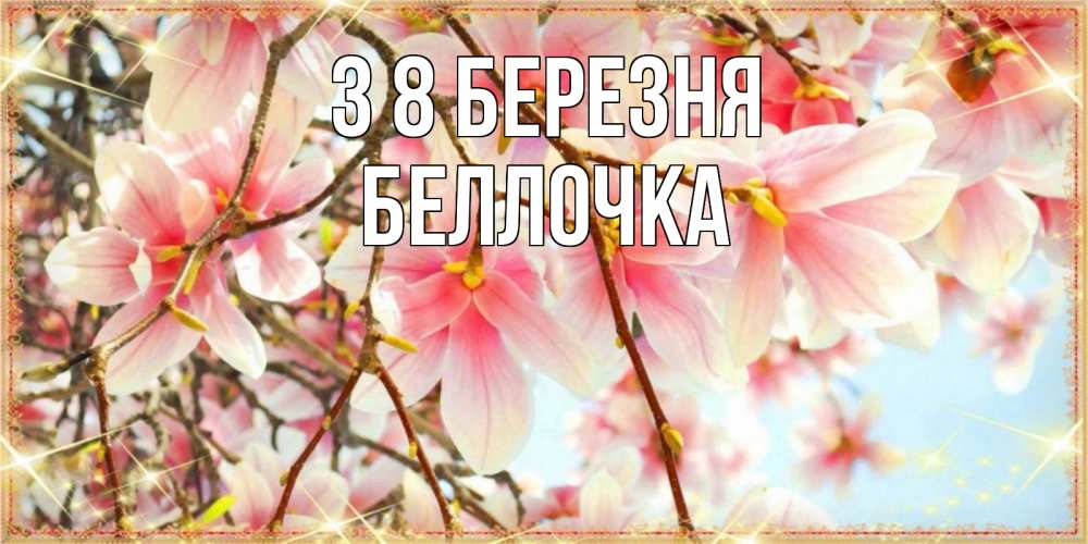Открытка на каждый день з підписом, Беллочка З 8 БЕРЕЗНЯ цветы деревьев на 8 марта Прикольна листівка з побажанням онлайн скачати безкоштовно 