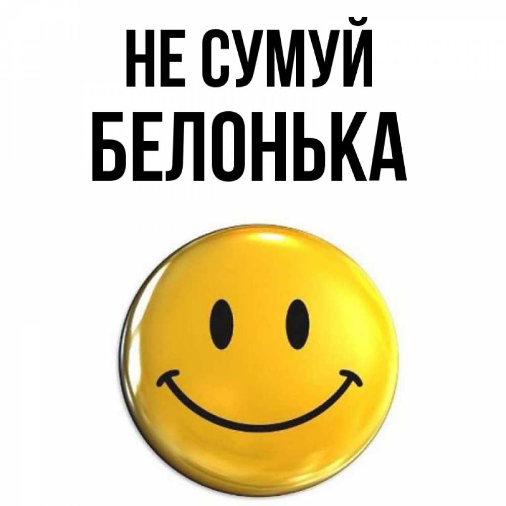 Открытка на каждый день з підписом, Белонька Не сумуй триде смайл Прикольна листівка з побажанням онлайн скачати безкоштовно 