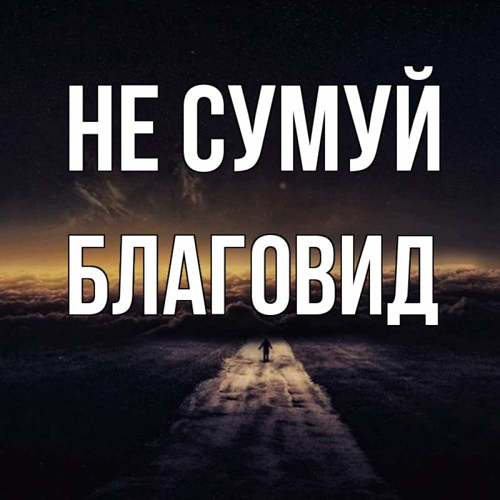 Открытка на каждый день з підписом, Благовид Не сумуй дорога в никуда Прикольна листівка з побажанням онлайн скачати безкоштовно 