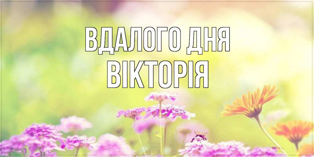 Открытка на каждый день з підписом, Вікторія Вдалого дня красивая открытка с летней темой Прикольна листівка з побажанням онлайн скачати безкоштовно 