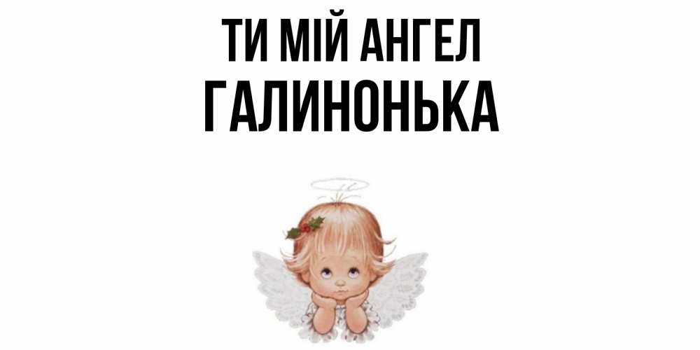 Открытка на каждый день з підписом, Галинонька Ти мій ангел ангел Прикольна листівка з побажанням онлайн скачати безкоштовно 