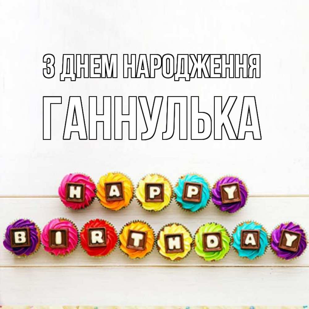Открытка на каждый день з підписом, Ганнулька З Днем народження из кексов и шоколада Прикольна листівка з побажанням онлайн скачати безкоштовно 