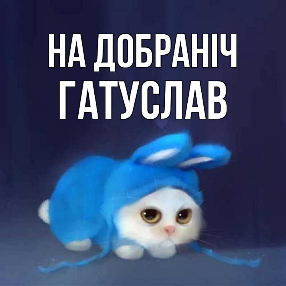 Открытка на каждый день з підписом, Гатуслав На добраніч кот в голубом костюме кролика с ушками Прикольна листівка з побажанням онлайн скачати безкоштовно 