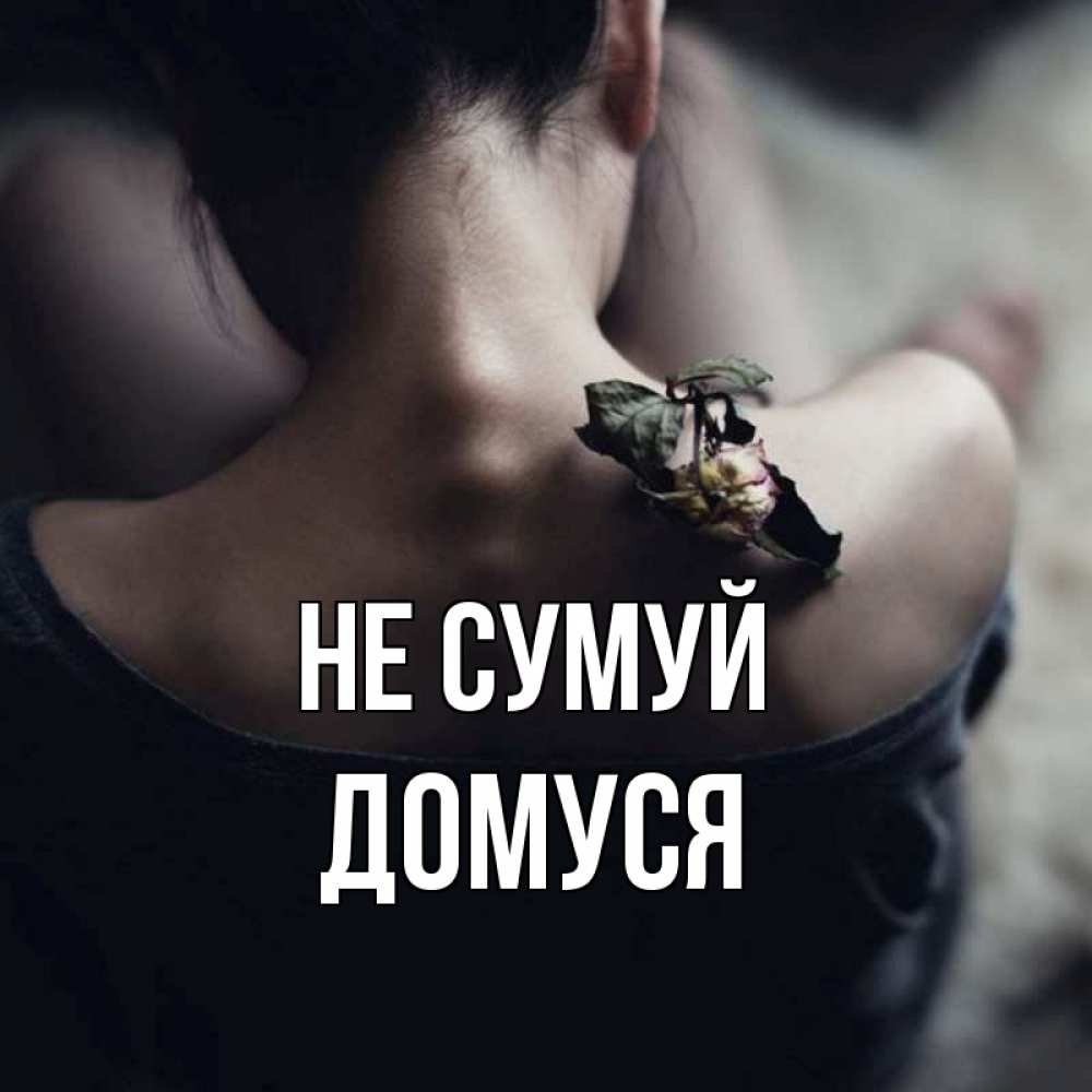 Открытка на каждый день з підписом, Домуся Не сумуй девушка со спины Прикольна листівка з побажанням онлайн скачати безкоштовно 