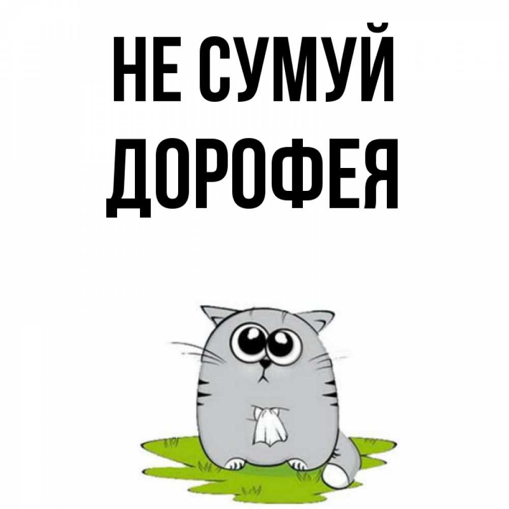 Открытка на каждый день з підписом, Дорофея Не сумуй грустный котяра Прикольна листівка з побажанням онлайн скачати безкоштовно 