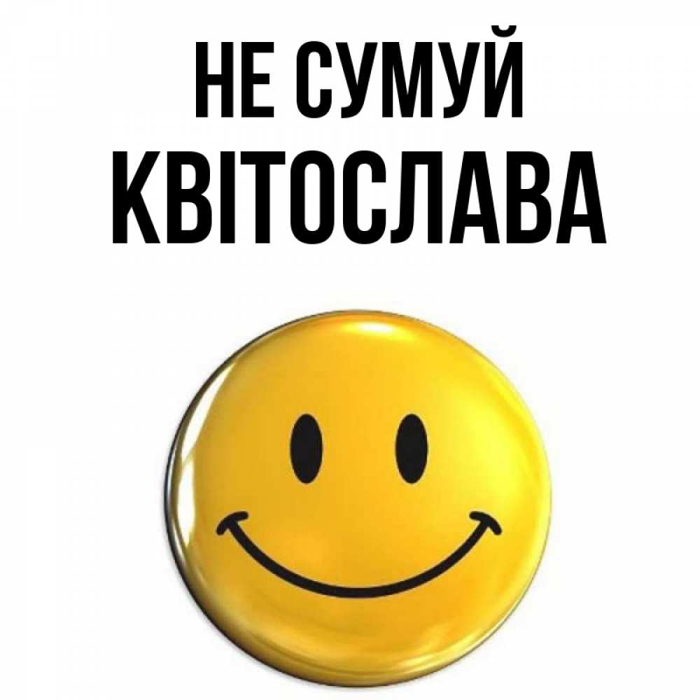 Открытка на каждый день з підписом, Квітослава Не сумуй желаем всем позитива Прикольна листівка з побажанням онлайн скачати безкоштовно 