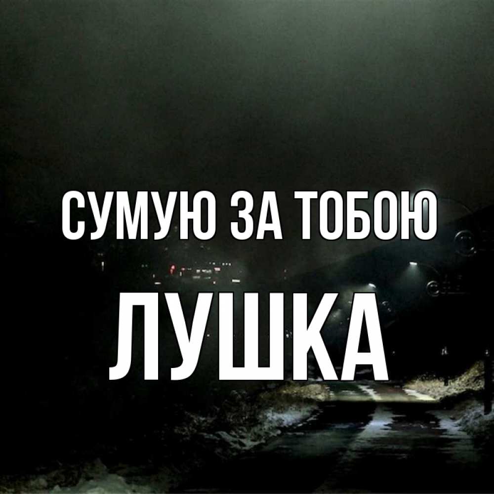 Открытка на каждый день з підписом, Лушка Сумую за тобою окраина города Прикольна листівка з побажанням онлайн скачати безкоштовно 