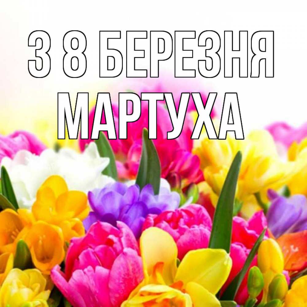 Открытка на каждый день з підписом, Мартуха З 8 БЕРЕЗНЯ тюльпаны Прикольна листівка з побажанням онлайн скачати безкоштовно 