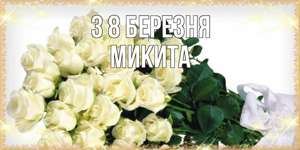 Открытка на каждый день з підписом, Микита З 8 БЕРЕЗНЯ букет с розами желтокремового цвета для любимой на международный женский день Прикольна листівка з побажанням онлайн скачати безкоштовно 