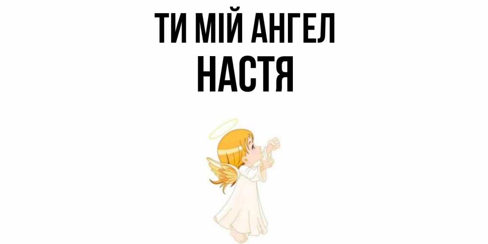 Открытка на каждый день з підписом, Настя Ти мій ангел ангел, девочка Прикольна листівка з побажанням онлайн скачати безкоштовно 