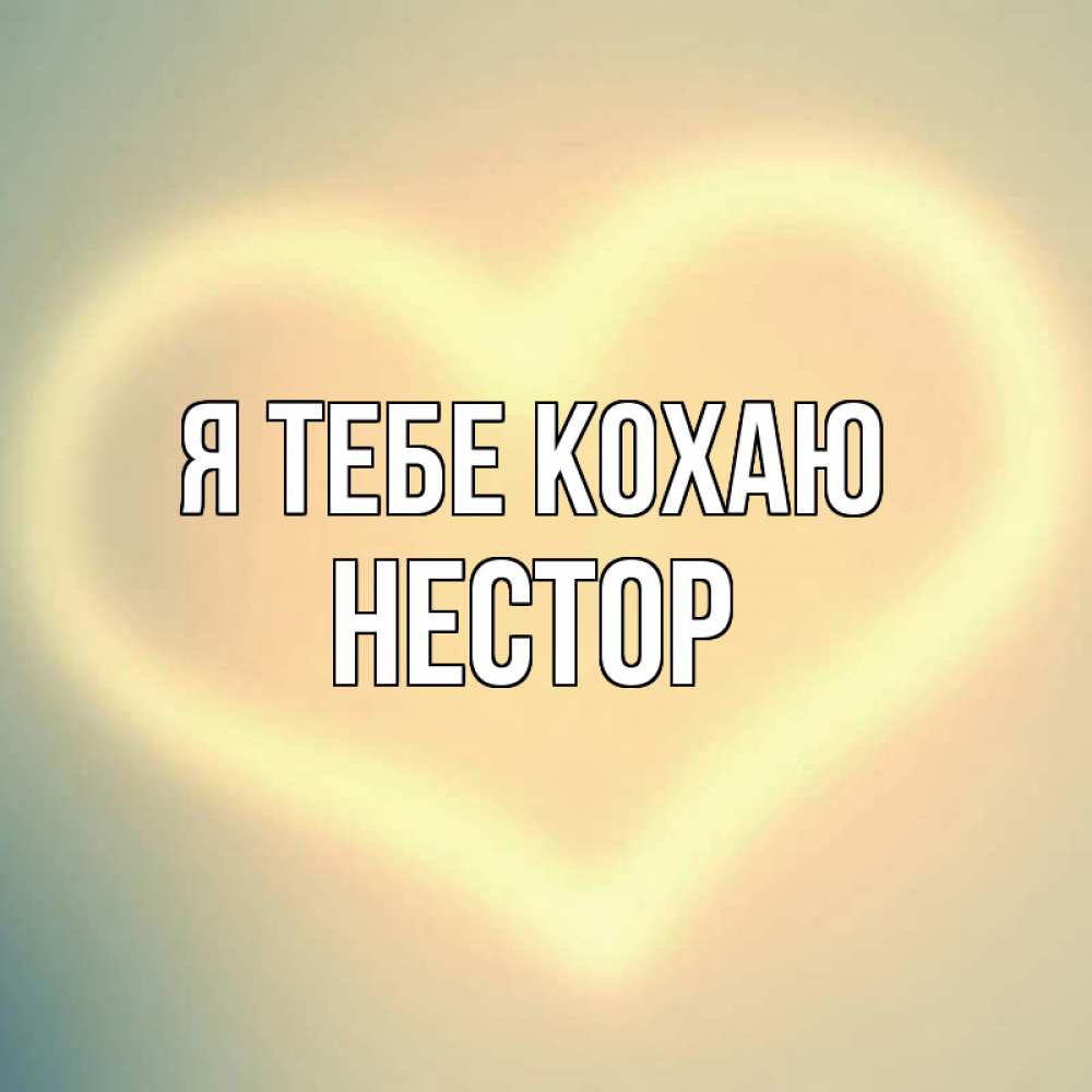 Открытка на каждый день з підписом, Нестор Я тебе кохаю сердце Прикольна листівка з побажанням онлайн скачати безкоштовно 