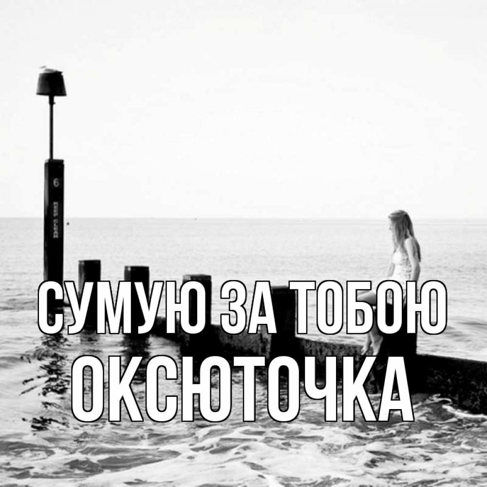 Открытка на каждый день з підписом, Оксюточка Сумую за тобою вода Прикольна листівка з побажанням онлайн скачати безкоштовно 