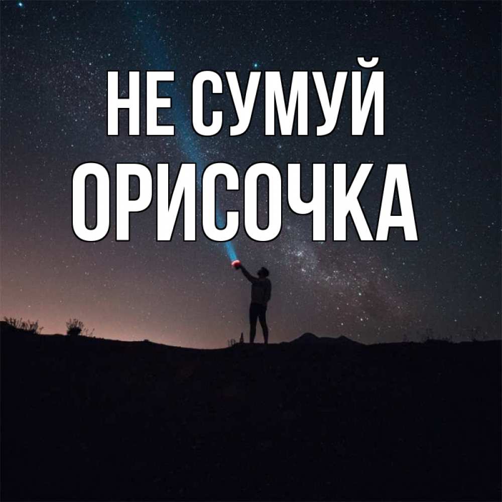 Открытка на каждый день з підписом, Орисочка Не сумуй луч света и млечный путь Прикольна листівка з побажанням онлайн скачати безкоштовно 