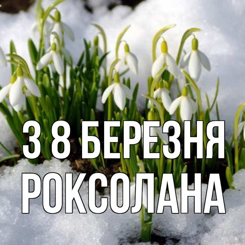 Открытка на каждый день з підписом, Роксолана З 8 БЕРЕЗНЯ цветы весенние Прикольна листівка з побажанням онлайн скачати безкоштовно 