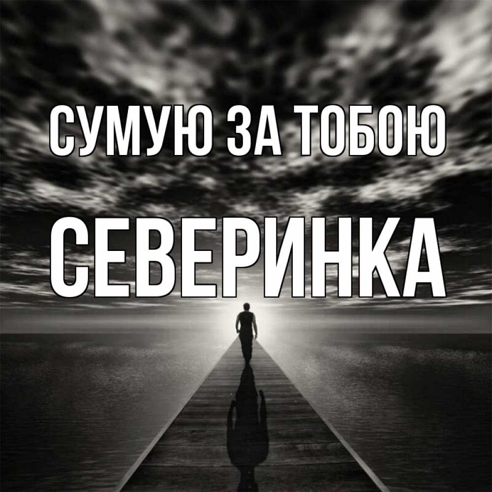 Открытка на каждый день з підписом, Северинка Сумую за тобою к тебе Прикольна листівка з побажанням онлайн скачати безкоштовно 