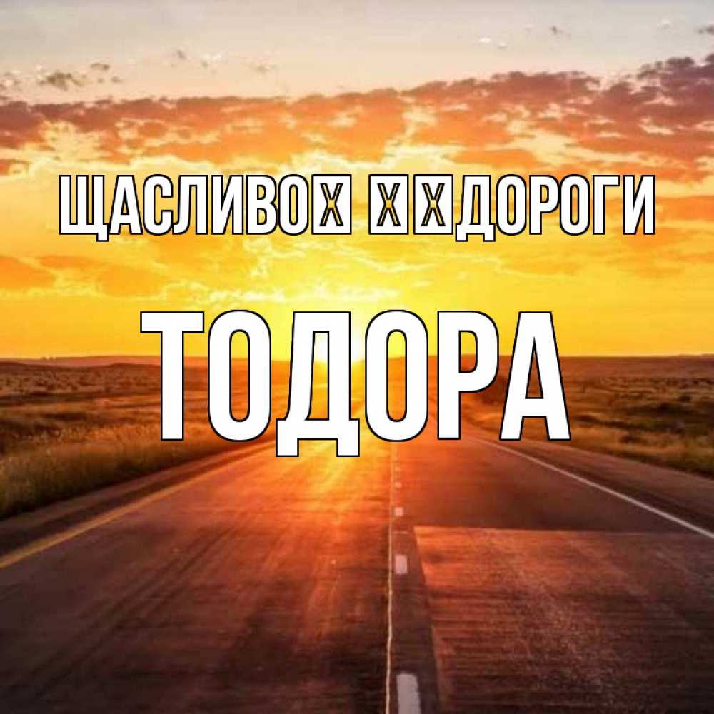 Открытка на каждый день з підписом, Тодора Щасливої ​​дороги солнечный свет, закат Прикольна листівка з побажанням онлайн скачати безкоштовно 