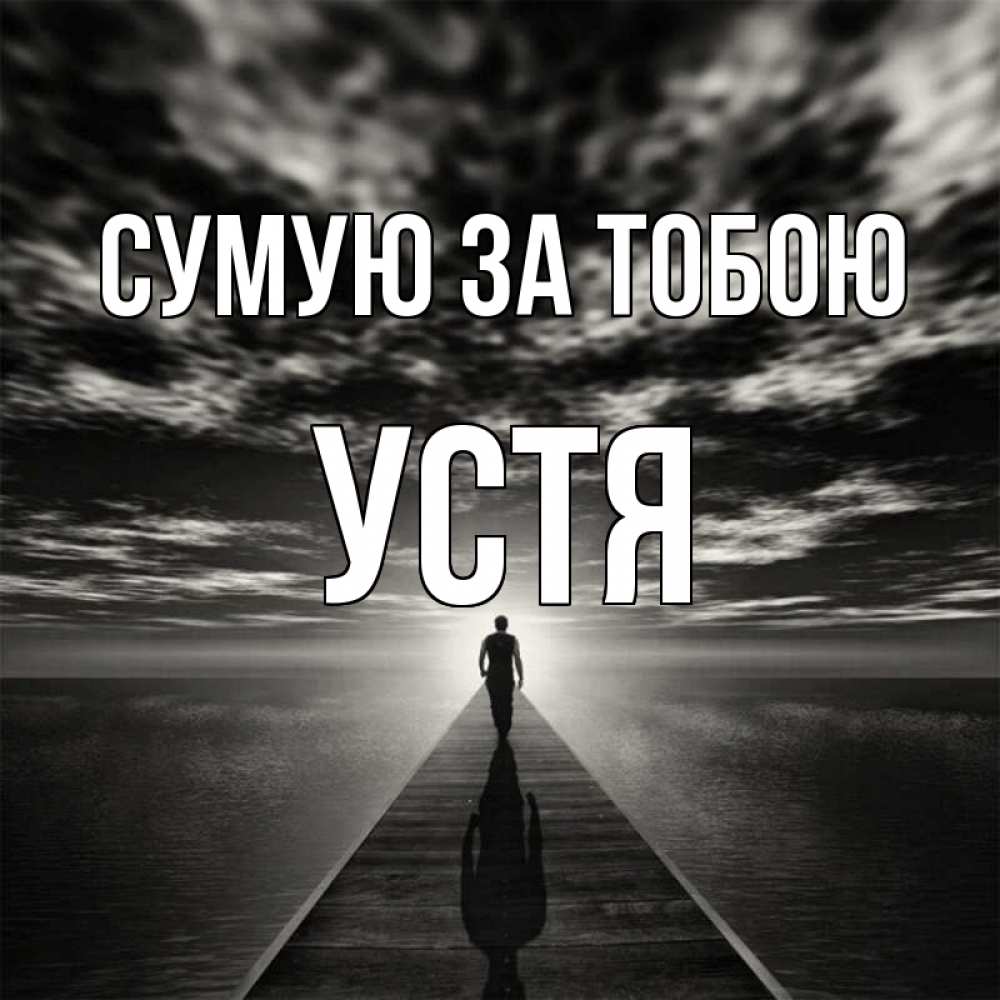 Открытка на каждый день з підписом, Устя Сумую за тобою к тебе Прикольна листівка з побажанням онлайн скачати безкоштовно 