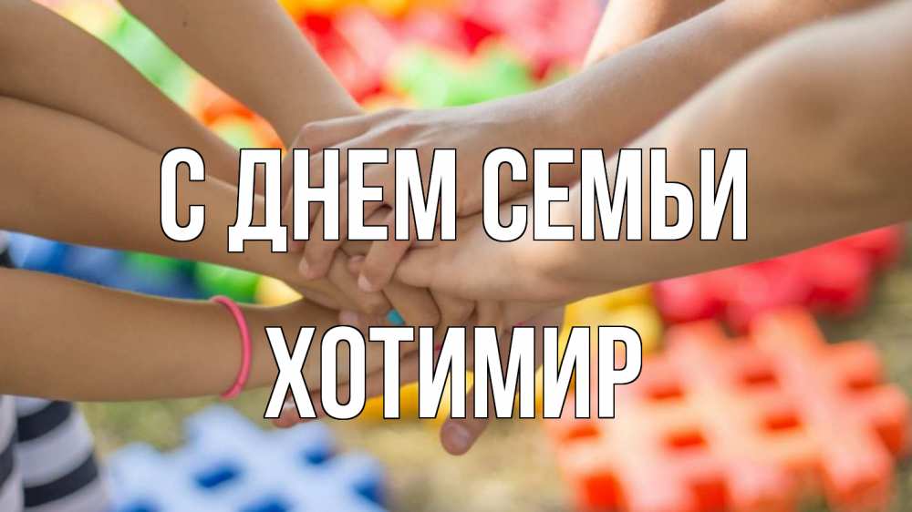 Открытка на каждый день з підписом, Хотимир С днем семьи руки Прикольна листівка з побажанням онлайн скачати безкоштовно 