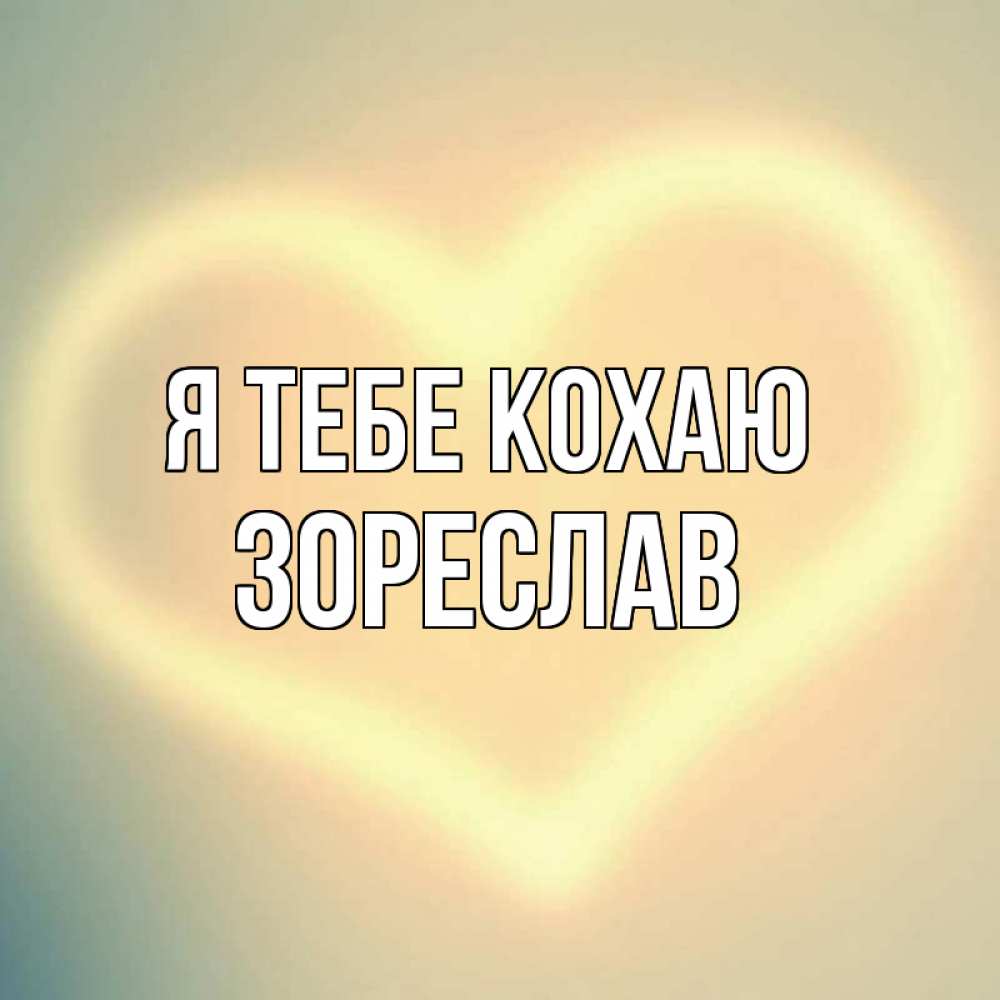 Открытка на каждый день з підписом, Зореслав Я тебе кохаю сердце Прикольна листівка з побажанням онлайн скачати безкоштовно 