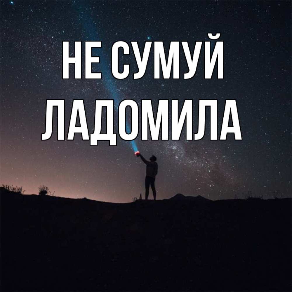 Открытка на каждый день з підписом, Ладомила Не сумуй луч света и млечный путь Прикольна листівка з побажанням онлайн скачати безкоштовно 