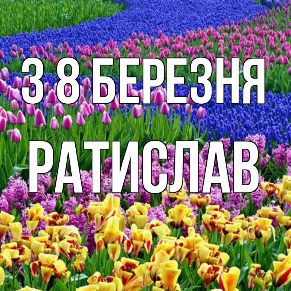 Открытка на каждый день з підписом, Ратислав З 8 БЕРЕЗНЯ цветы Прикольна листівка з побажанням онлайн скачати безкоштовно 