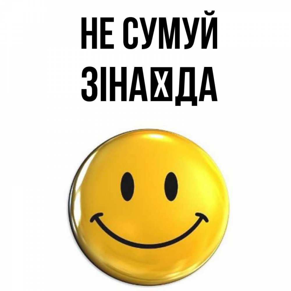 Открытка на каждый день з підписом, Зінаїда Не сумуй желаем всем позитива Прикольна листівка з побажанням онлайн скачати безкоштовно 