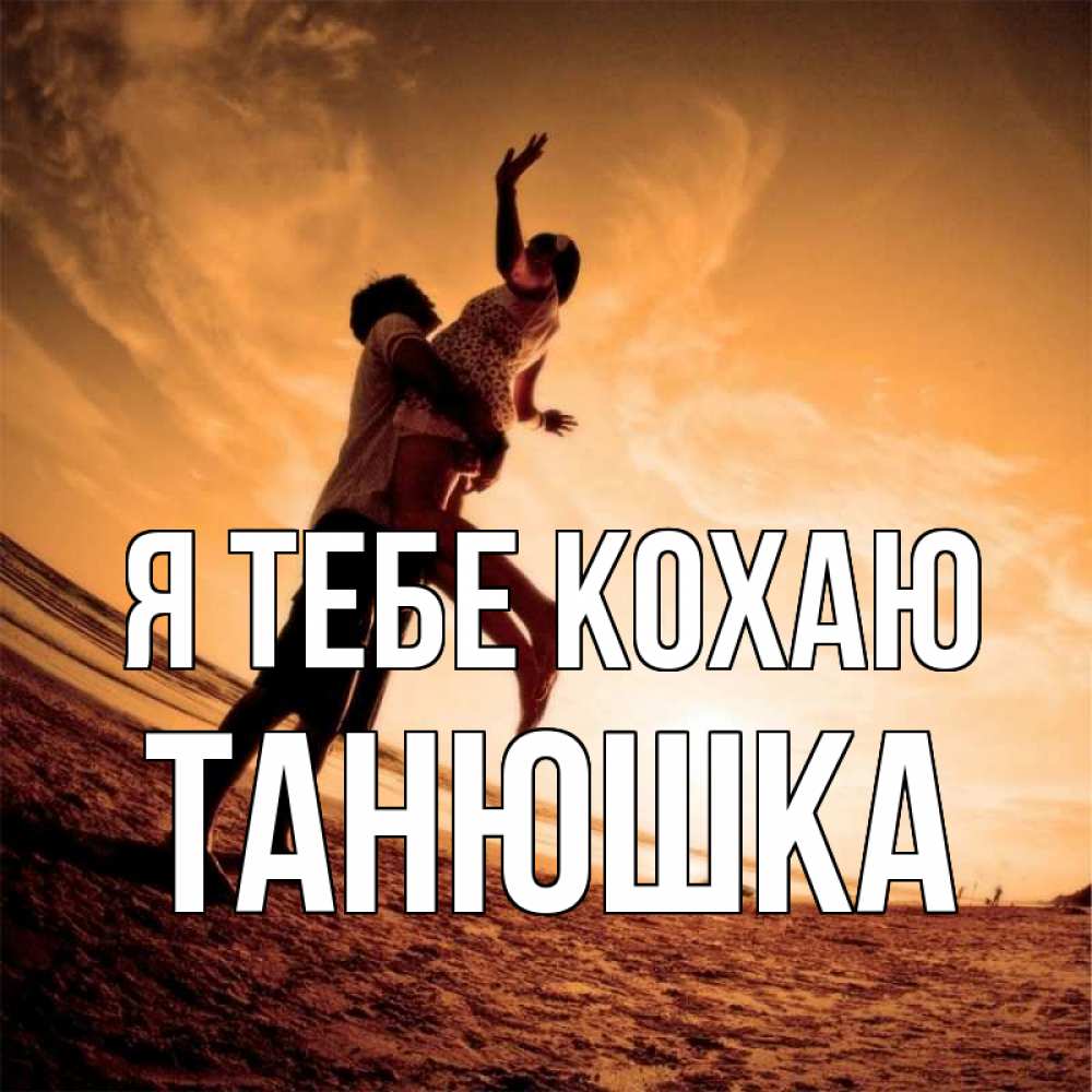 Открытка на каждый день з підписом, Танюшка Я тебе кохаю парень держит девушку Прикольна листівка з побажанням онлайн скачати безкоштовно 