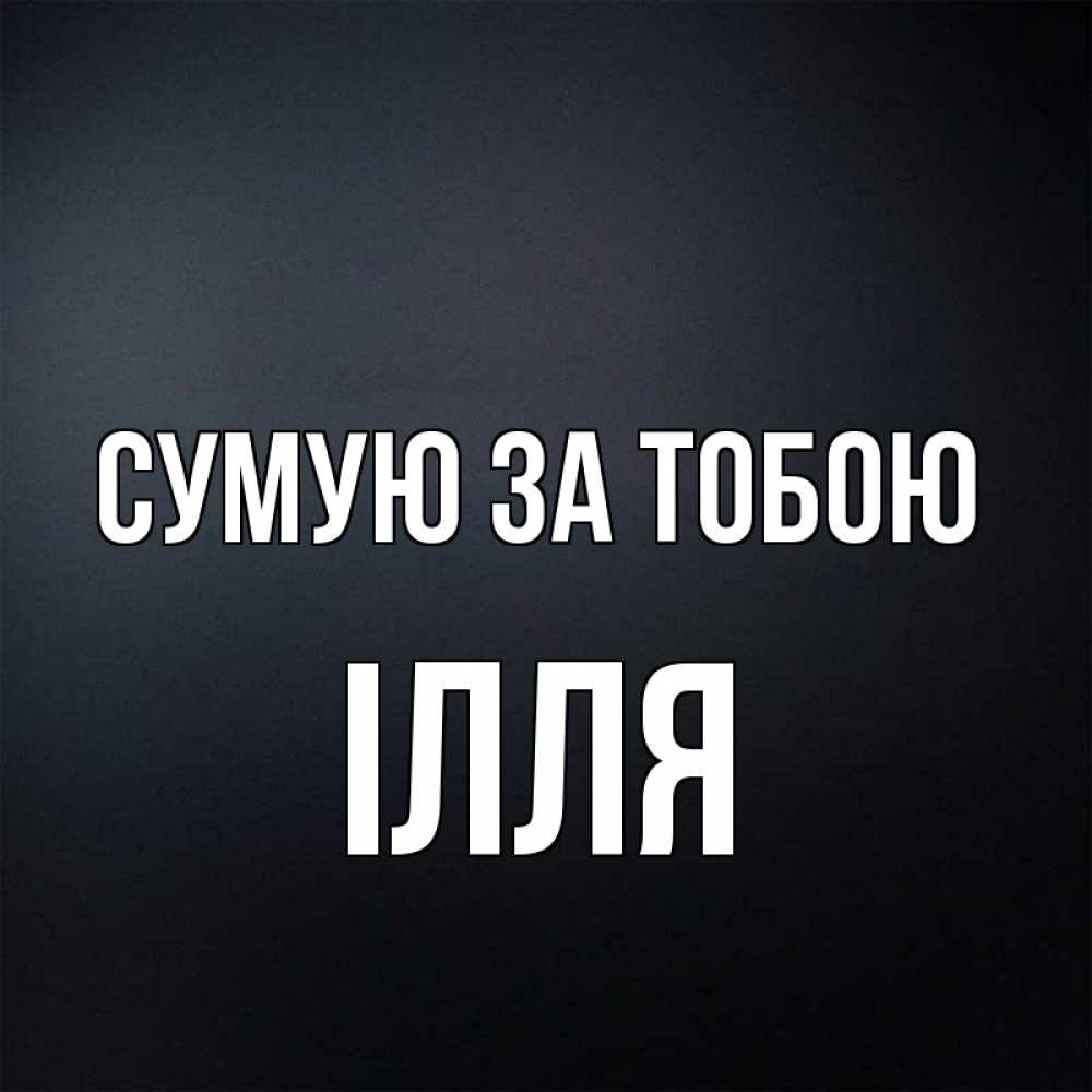 Открытка на каждый день з підписом, Ілля Сумую за тобою с подписью Прикольна листівка з побажанням онлайн скачати безкоштовно 