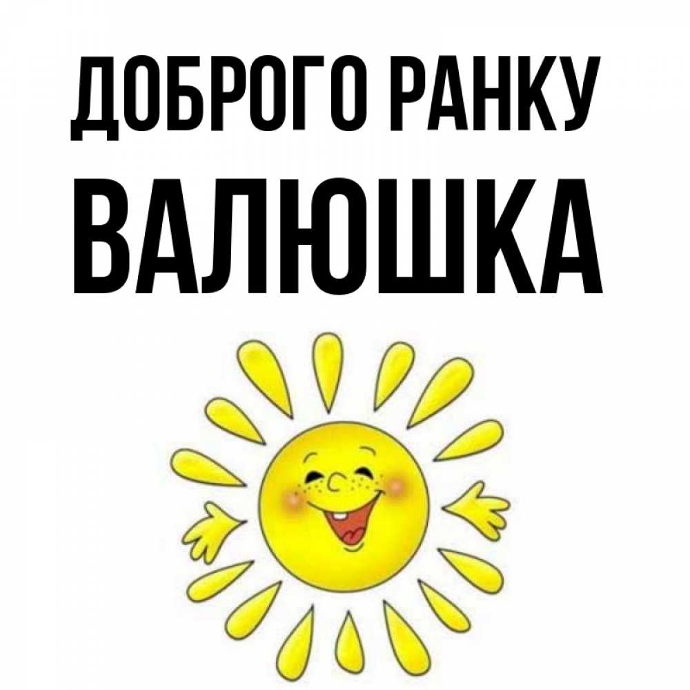 Открытка на каждый день з підписом, Валюшка Доброго ранку улыбка Прикольна листівка з побажанням онлайн скачати безкоштовно 